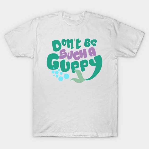 Don't Be Such A Guppy T-Shirt by 7landsapparel